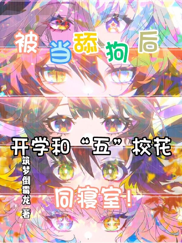被当舔狗后,开学和五校花同寝室